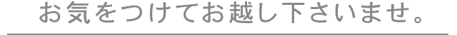 お気をつけてお越し下さいませ。