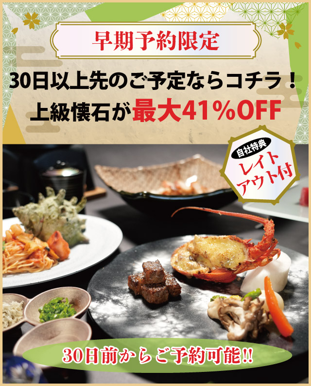 【早期予約限定】30日以上先のご予定ならコチラ！上級懐石が最大41％OFF～自社特典:レイトチェックアウト付～